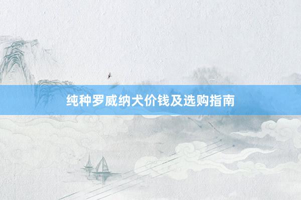 纯种罗威纳犬价钱及选购指南