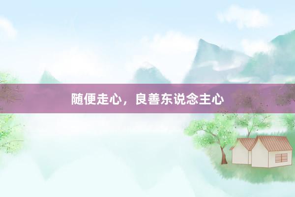 随便走心，良善东说念主心